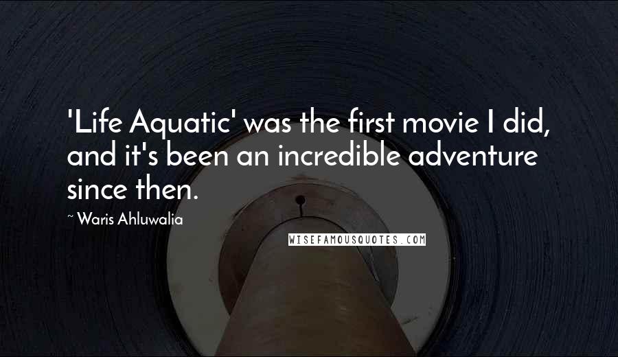 Waris Ahluwalia Quotes: 'Life Aquatic' was the first movie I did, and it's been an incredible adventure since then.
