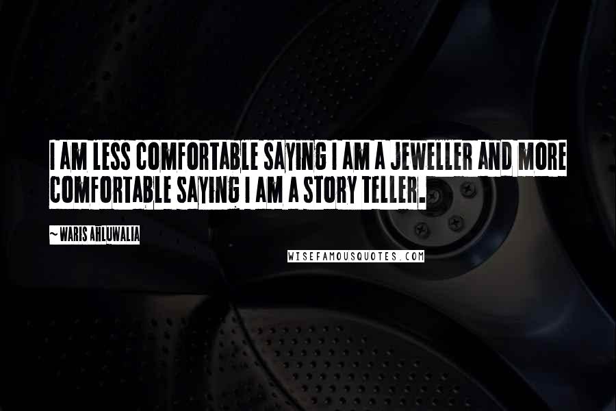 Waris Ahluwalia Quotes: I am less comfortable saying I am a jeweller and more comfortable saying I am a story teller.