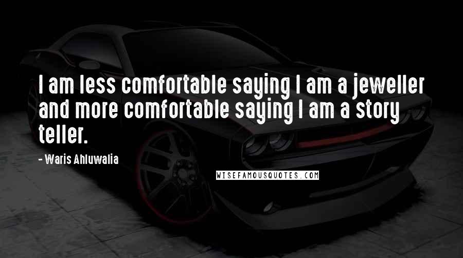 Waris Ahluwalia Quotes: I am less comfortable saying I am a jeweller and more comfortable saying I am a story teller.