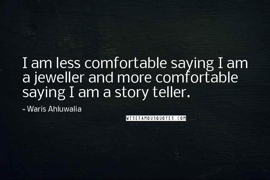 Waris Ahluwalia Quotes: I am less comfortable saying I am a jeweller and more comfortable saying I am a story teller.