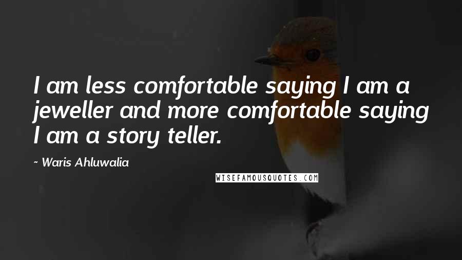 Waris Ahluwalia Quotes: I am less comfortable saying I am a jeweller and more comfortable saying I am a story teller.