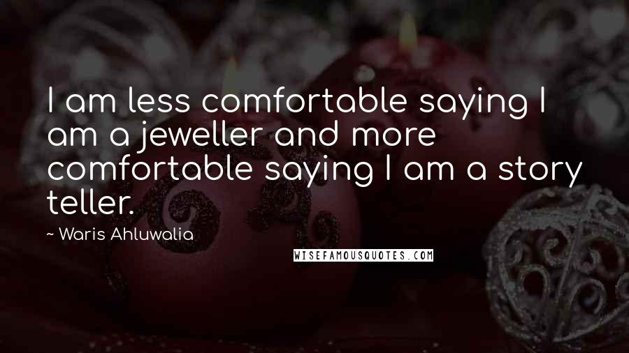 Waris Ahluwalia Quotes: I am less comfortable saying I am a jeweller and more comfortable saying I am a story teller.