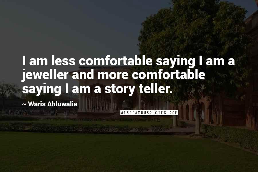 Waris Ahluwalia Quotes: I am less comfortable saying I am a jeweller and more comfortable saying I am a story teller.