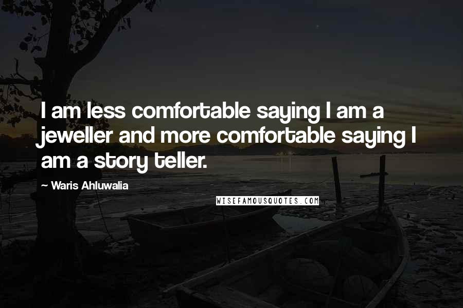 Waris Ahluwalia Quotes: I am less comfortable saying I am a jeweller and more comfortable saying I am a story teller.