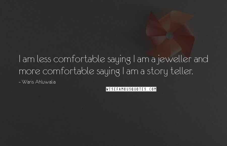 Waris Ahluwalia Quotes: I am less comfortable saying I am a jeweller and more comfortable saying I am a story teller.