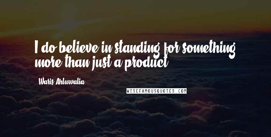 Waris Ahluwalia Quotes: I do believe in standing for something more than just a product.