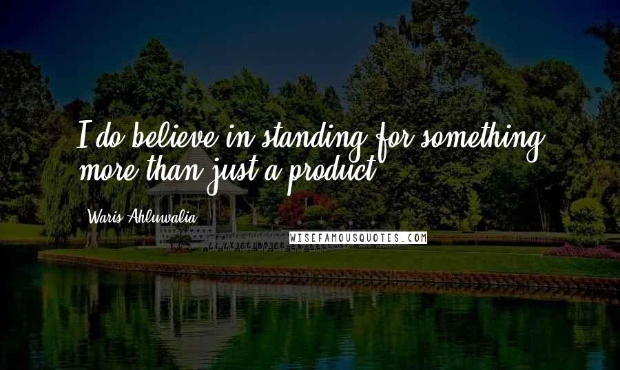 Waris Ahluwalia Quotes: I do believe in standing for something more than just a product.