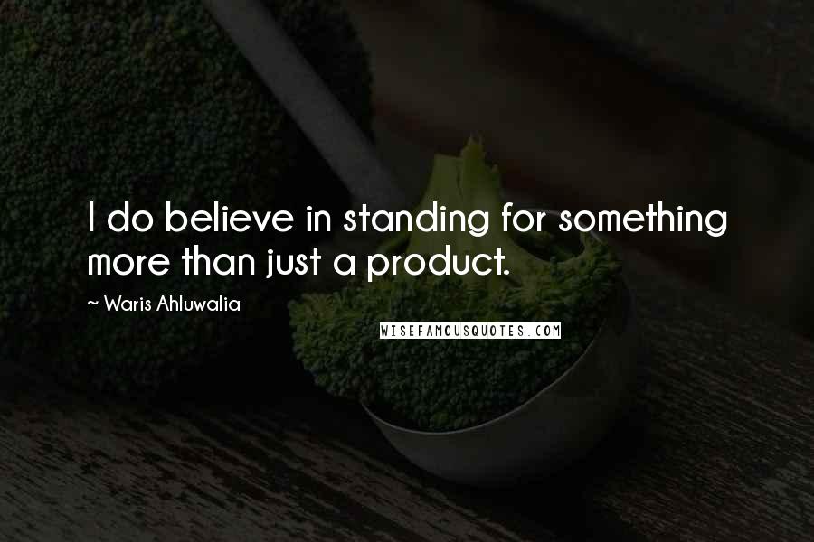 Waris Ahluwalia Quotes: I do believe in standing for something more than just a product.