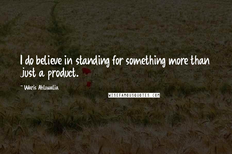 Waris Ahluwalia Quotes: I do believe in standing for something more than just a product.