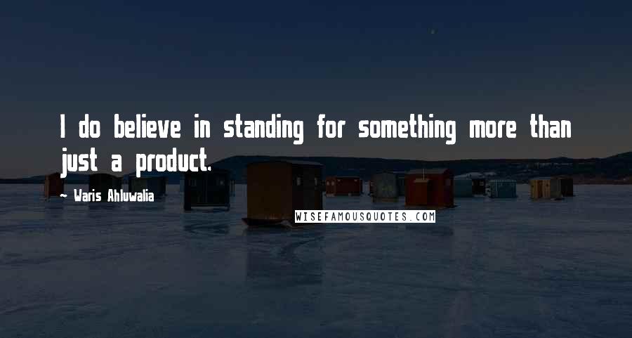 Waris Ahluwalia Quotes: I do believe in standing for something more than just a product.