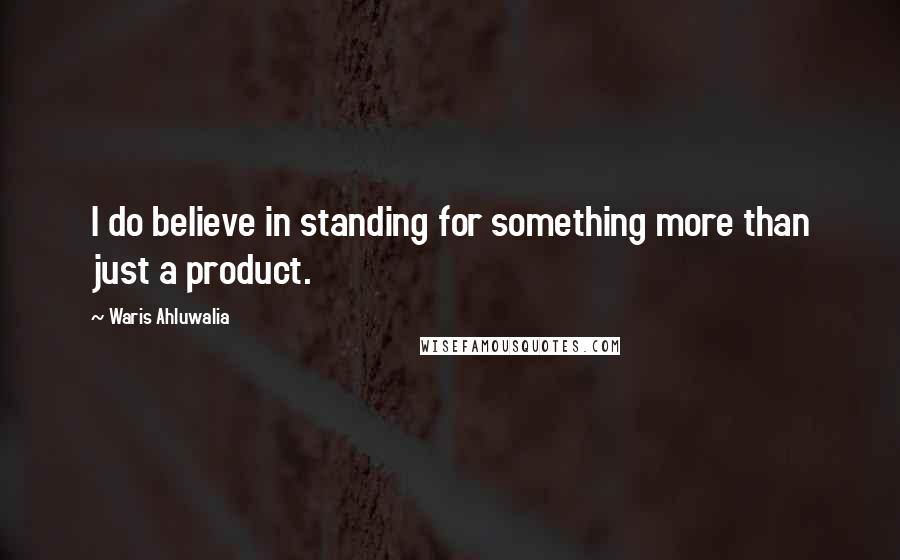 Waris Ahluwalia Quotes: I do believe in standing for something more than just a product.