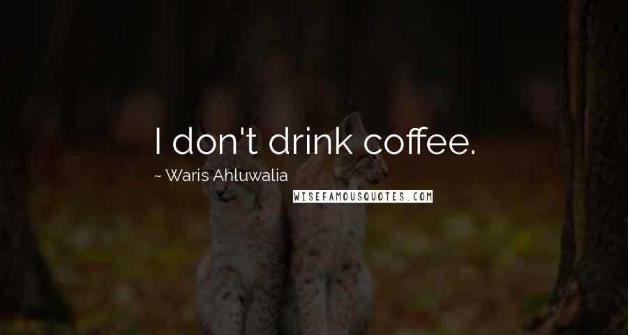 Waris Ahluwalia Quotes: I don't drink coffee.