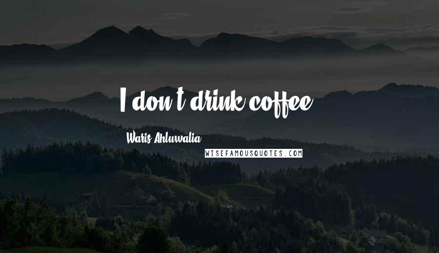Waris Ahluwalia Quotes: I don't drink coffee.