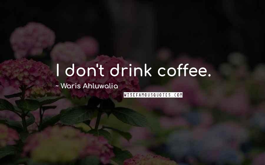 Waris Ahluwalia Quotes: I don't drink coffee.