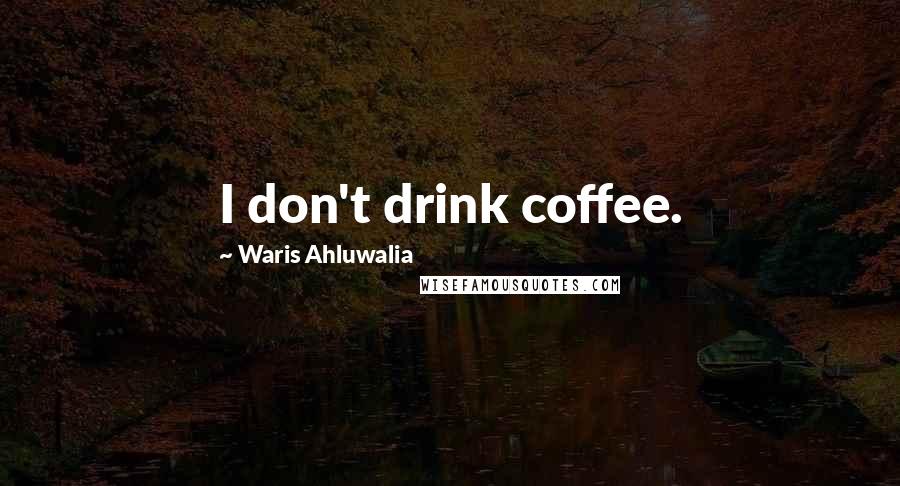 Waris Ahluwalia Quotes: I don't drink coffee.