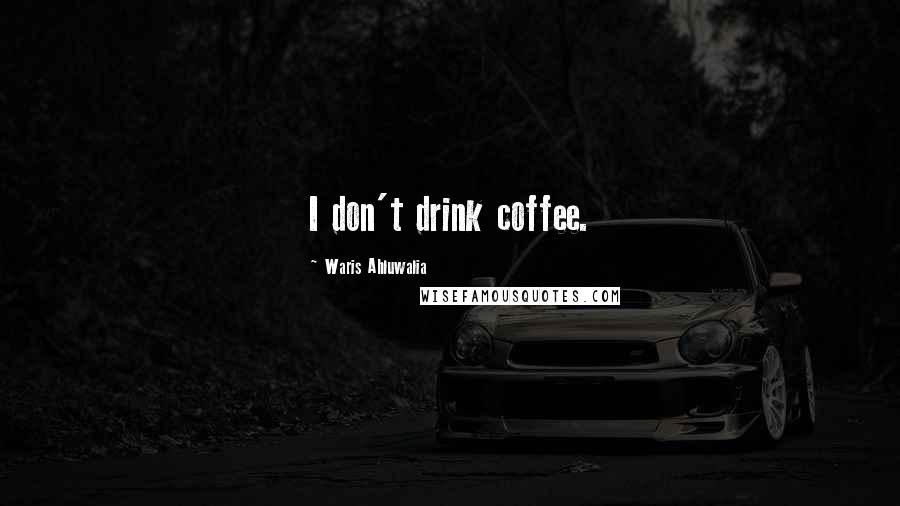 Waris Ahluwalia Quotes: I don't drink coffee.
