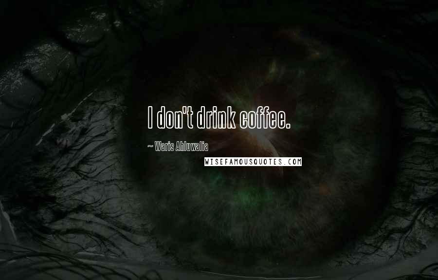 Waris Ahluwalia Quotes: I don't drink coffee.