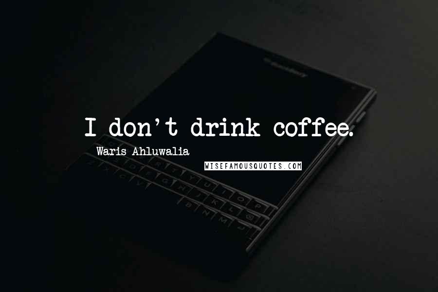 Waris Ahluwalia Quotes: I don't drink coffee.