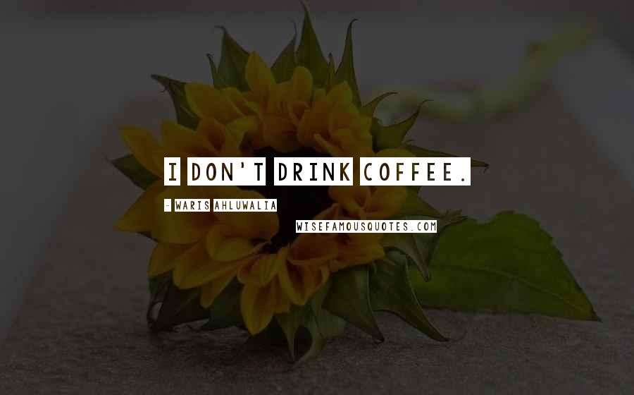 Waris Ahluwalia Quotes: I don't drink coffee.