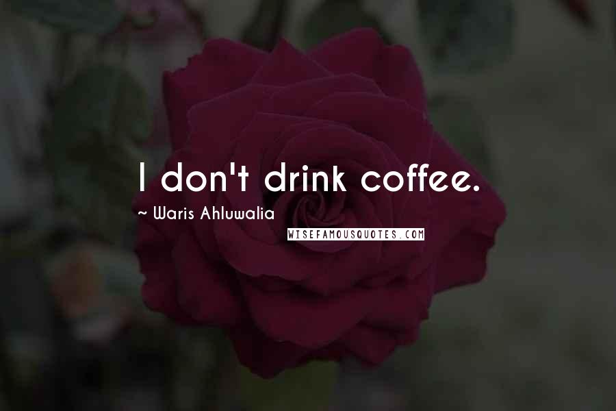 Waris Ahluwalia Quotes: I don't drink coffee.