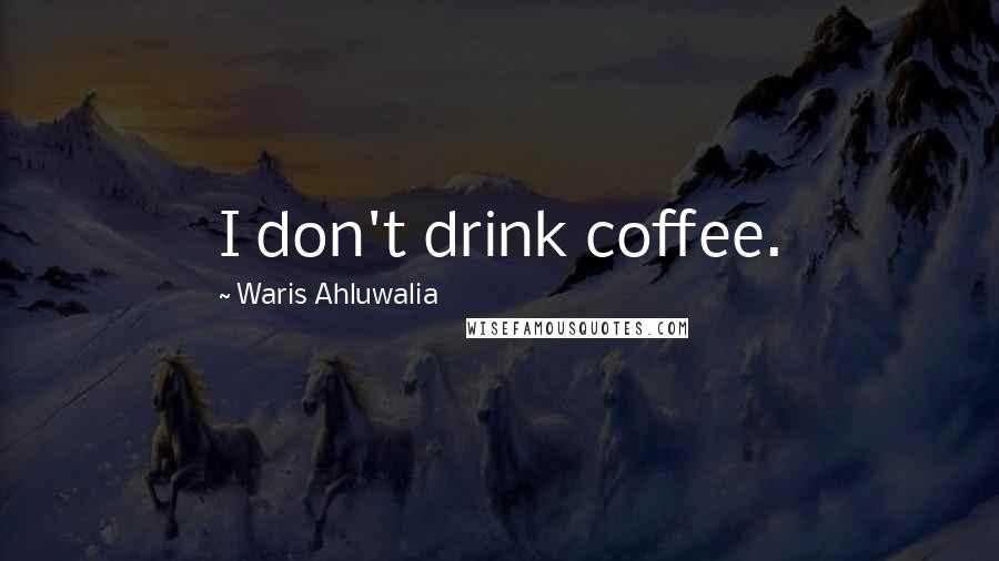 Waris Ahluwalia Quotes: I don't drink coffee.