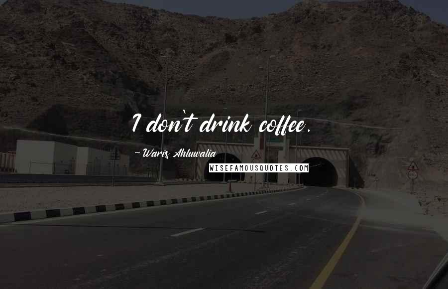 Waris Ahluwalia Quotes: I don't drink coffee.