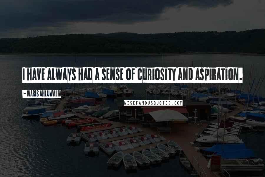 Waris Ahluwalia Quotes: I have always had a sense of curiosity and aspiration.