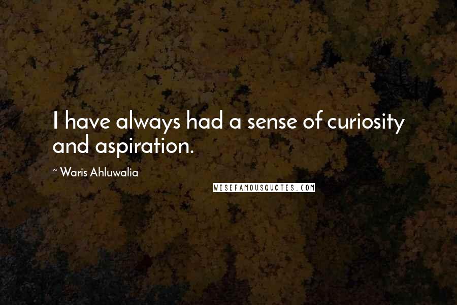 Waris Ahluwalia Quotes: I have always had a sense of curiosity and aspiration.