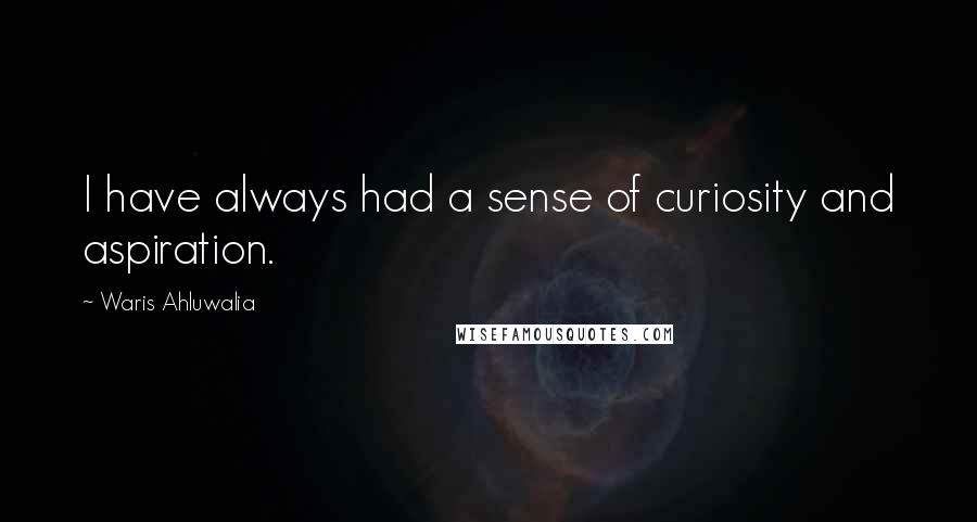 Waris Ahluwalia Quotes: I have always had a sense of curiosity and aspiration.