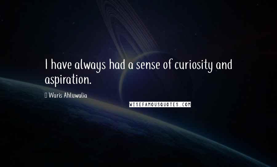 Waris Ahluwalia Quotes: I have always had a sense of curiosity and aspiration.