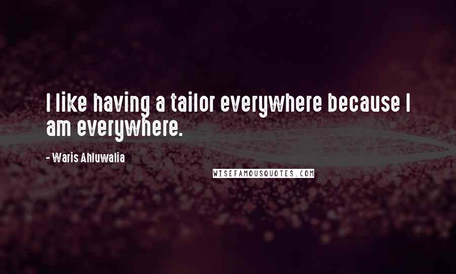 Waris Ahluwalia Quotes: I like having a tailor everywhere because I am everywhere.