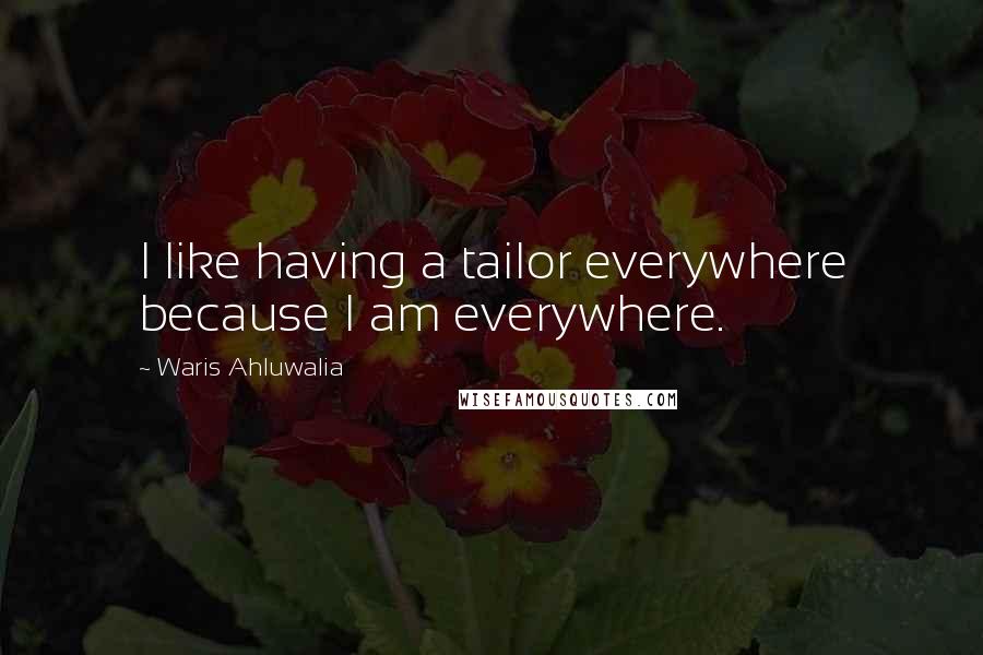 Waris Ahluwalia Quotes: I like having a tailor everywhere because I am everywhere.