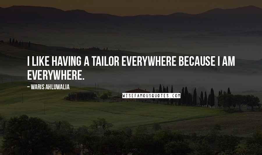 Waris Ahluwalia Quotes: I like having a tailor everywhere because I am everywhere.