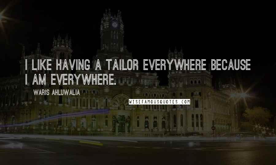 Waris Ahluwalia Quotes: I like having a tailor everywhere because I am everywhere.