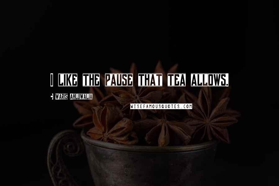 Waris Ahluwalia Quotes: I like the pause that tea allows.