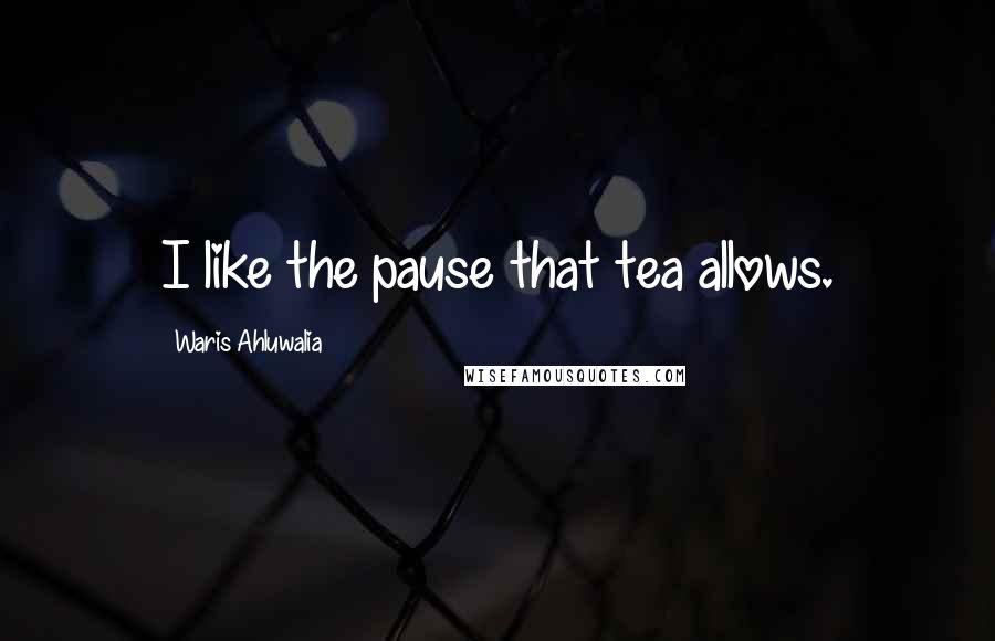 Waris Ahluwalia Quotes: I like the pause that tea allows.