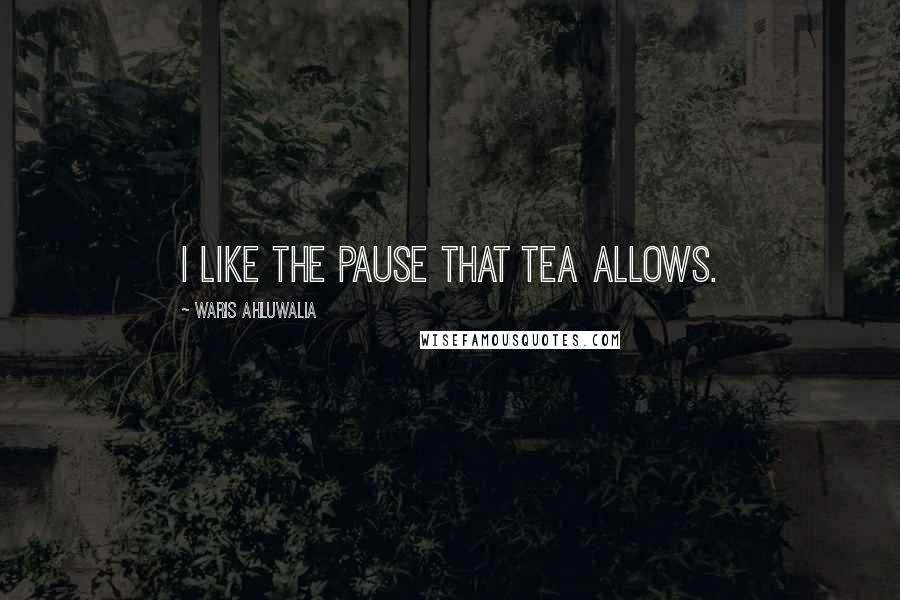 Waris Ahluwalia Quotes: I like the pause that tea allows.