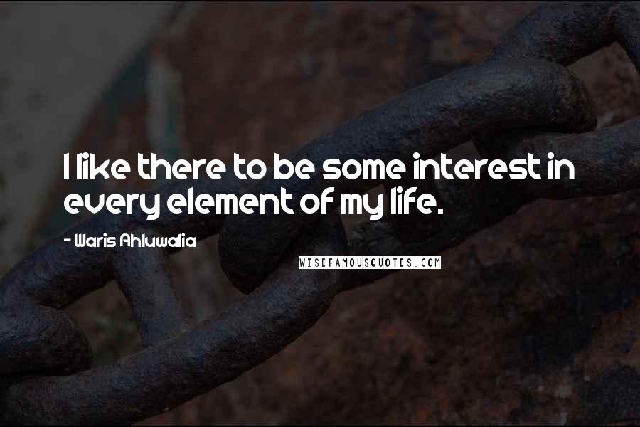 Waris Ahluwalia Quotes: I like there to be some interest in every element of my life.