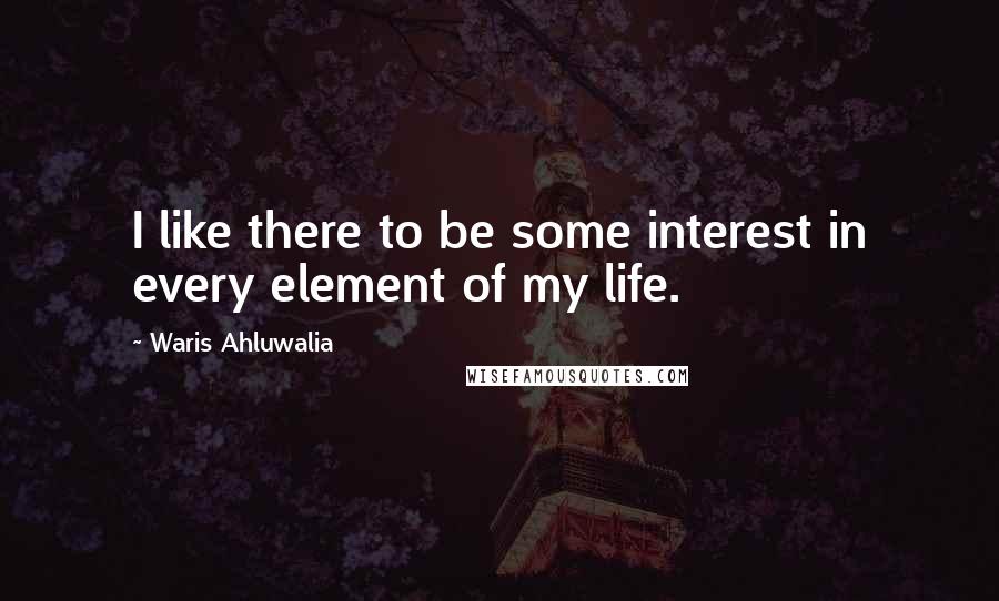 Waris Ahluwalia Quotes: I like there to be some interest in every element of my life.