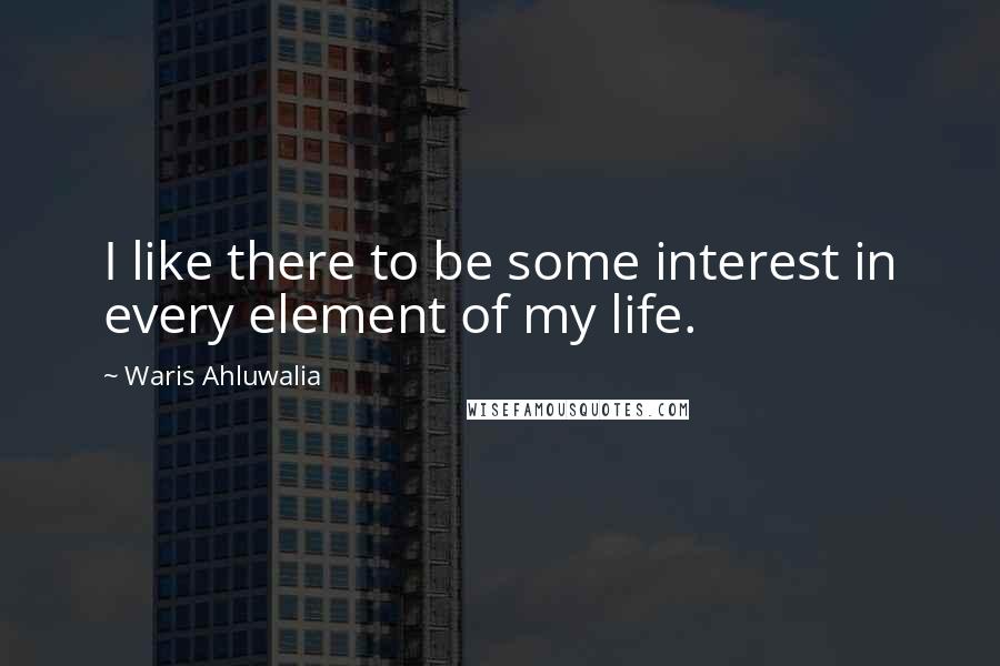 Waris Ahluwalia Quotes: I like there to be some interest in every element of my life.
