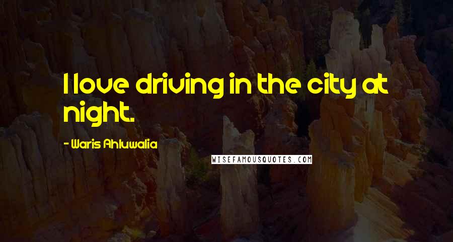 Waris Ahluwalia Quotes: I love driving in the city at night.
