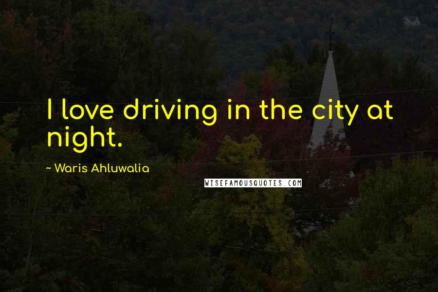 Waris Ahluwalia Quotes: I love driving in the city at night.