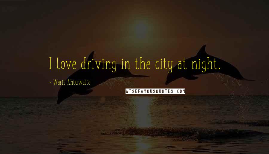 Waris Ahluwalia Quotes: I love driving in the city at night.