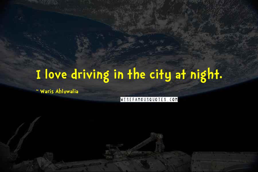 Waris Ahluwalia Quotes: I love driving in the city at night.
