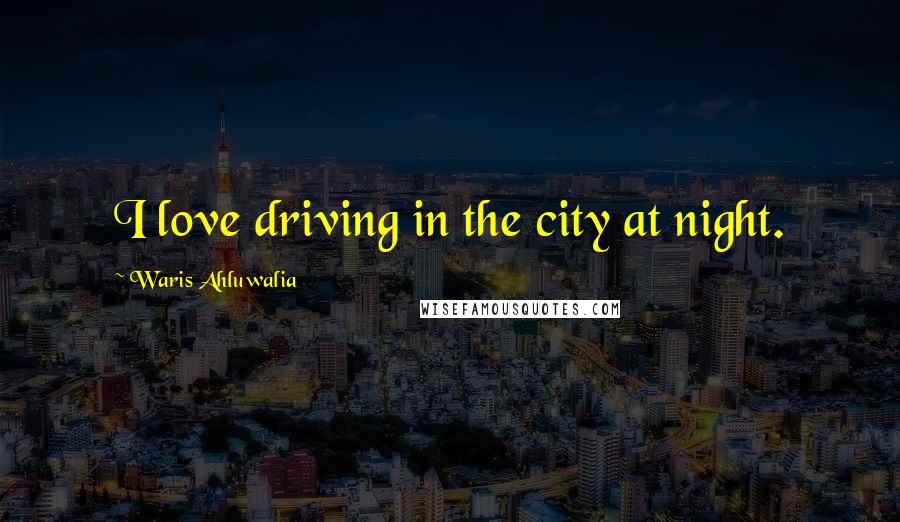 Waris Ahluwalia Quotes: I love driving in the city at night.