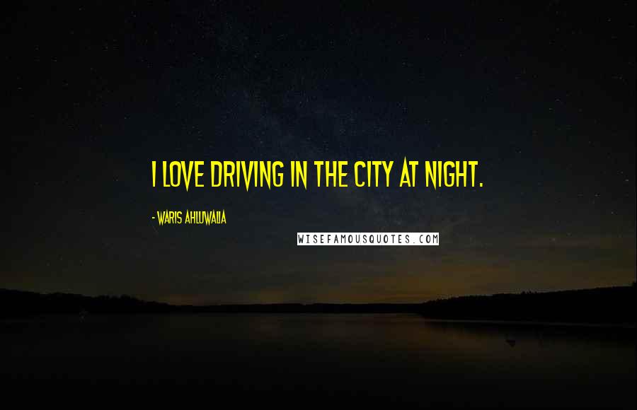 Waris Ahluwalia Quotes: I love driving in the city at night.