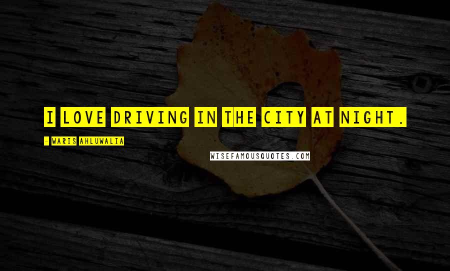 Waris Ahluwalia Quotes: I love driving in the city at night.