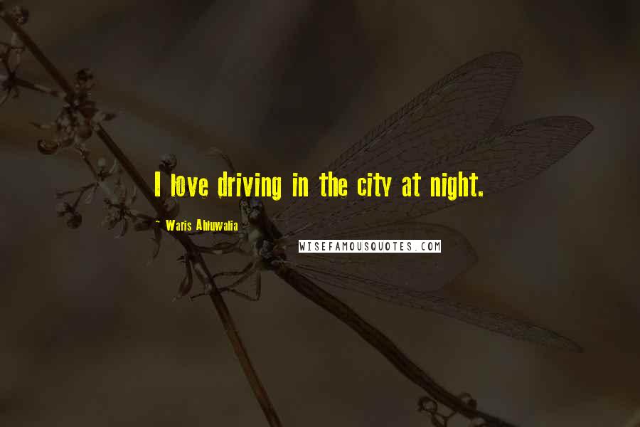 Waris Ahluwalia Quotes: I love driving in the city at night.