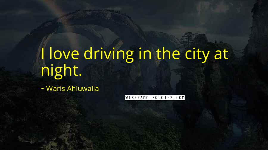 Waris Ahluwalia Quotes: I love driving in the city at night.