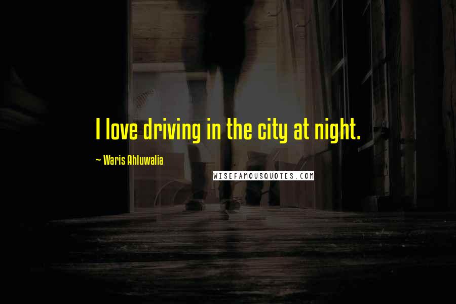 Waris Ahluwalia Quotes: I love driving in the city at night.